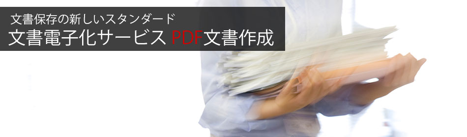 文書保存の新しいスタンダード　文書電子化サービスPDF文書作成