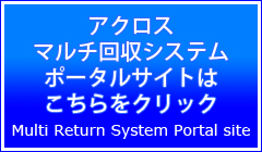 アクロスマルチ回収システム・ポータルサイトはこちらをクリックしてください