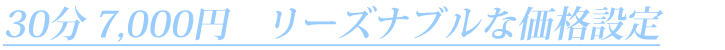 30分7000円 リーズナブルな価格設定