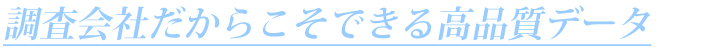 調査会社だからこそできる高品質データ